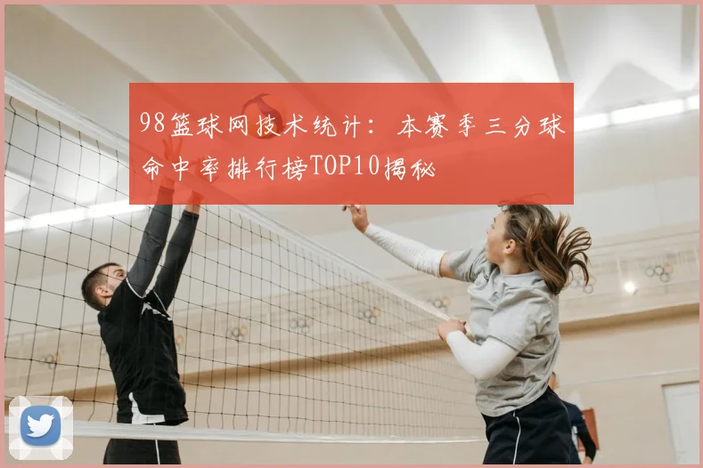 98篮球网技术统计：本赛季三分球命中率排行榜TOP10揭秘