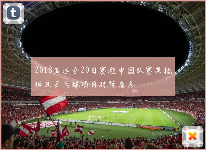 2018亚运会20日赛程中国队赛果梳理及乒乓球项目对阵看点