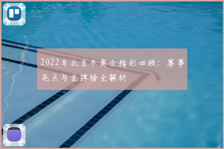 2022年北京冬奥会精彩回顾：赛事亮点与金牌榜全解析