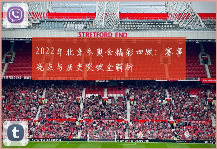 2022年北京冬奥会精彩回顾：赛事亮点与历史突破全解析