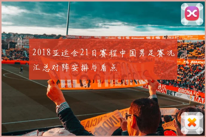 2018亚运会21日赛程中国男足赛况汇总对阵安排与看点